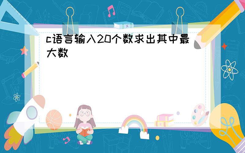 c语言输入20个数求出其中最大数