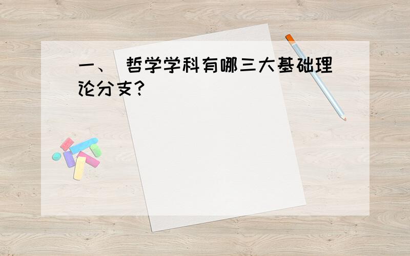 一、 哲学学科有哪三大基础理论分支?