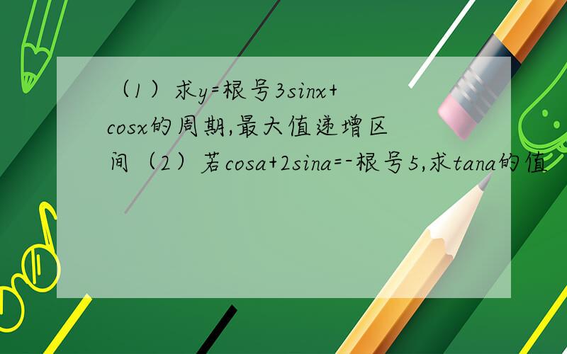 （1）求y=根号3sinx+cosx的周期,最大值递增区间（2）若cosa+2sina=-根号5,求tana的值