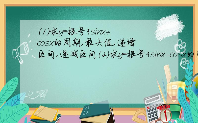 （1）求y=根号3sinx+cosx的周期,最大值,递增区间,递减区间（2）求y=根号3sinx-cosx的周期