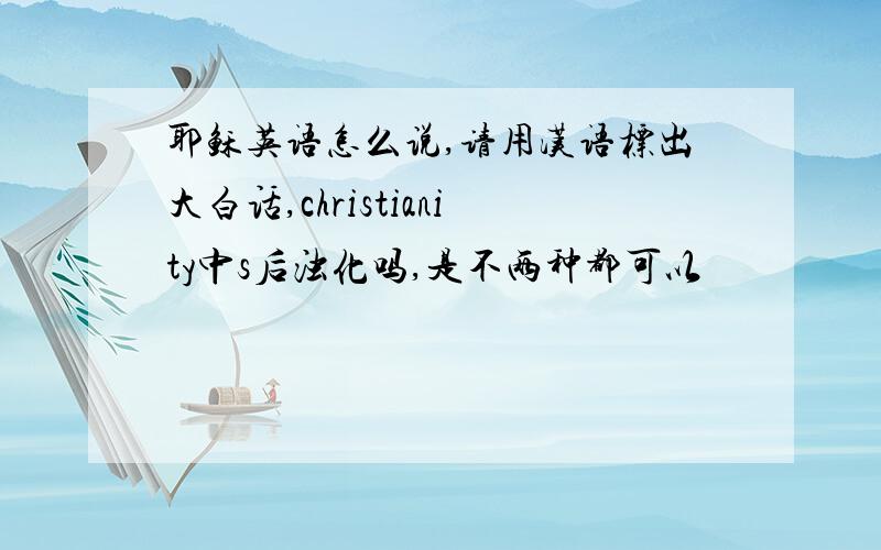 耶稣英语怎么说,请用汉语标出大白话,christianity中s后浊化吗,是不两种都可以