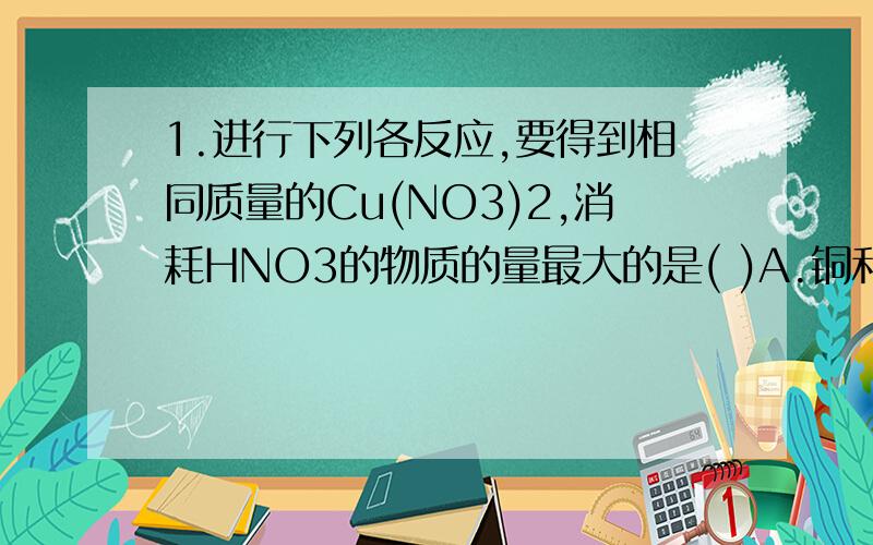 1.进行下列各反应,要得到相同质量的Cu(NO3)2,消耗HNO3的物质的量最大的是( )A.铜和浓硝酸反应 B.铜和稀硝酸反应C.氧化铜和硝酸反应 D.氢氧化铜和硝酸反应2.氮的某氧化物中,氮元素与氧元素的