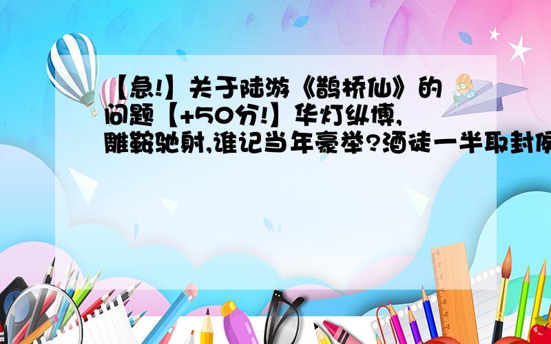 【急!】关于陆游《鹊桥仙》的问题【+50分!】华灯纵博,雕鞍驰射,谁记当年豪举?酒徒一半取封侯,独去作江边渔父.   轻舟八尺,低篷三扇,占断苹洲烟雨.镜湖元自属闲人,又何必官家赐与!1、词的