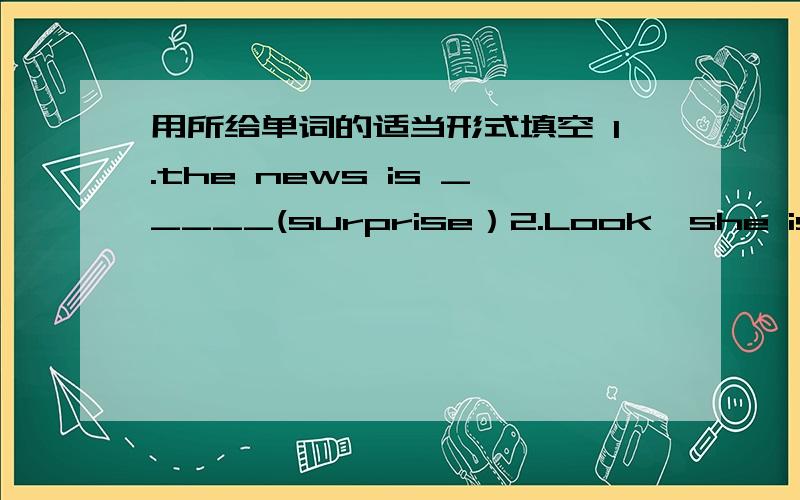 用所给单词的适当形式填空 1.the news is _____(surprise）2.Look,she is _____(argue) with a man 3.does not need _____(take) a bike5.could you give me some _____(advice)6.therev are all kinds of shoes in the shop。they are _____(comfort)。