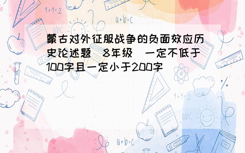 蒙古对外征服战争的负面效应历史论述题（8年级）一定不低于100字且一定小于200字