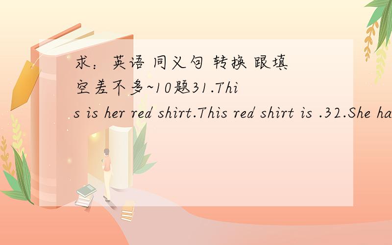 求：英语 同义句 转换 跟填空差不多~10题31.This is her red shirt.This red shirt is .32.She has no friends in America.She friends in America.33.Please get him the book.Please get the book .34.He enjoyed himself at the party.He at the par