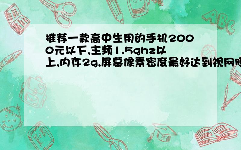 推荐一款高中生用的手机2000元以下,主频1.5ghz以上,内存2g,屏幕像素密度最好达到视网膜极限,5寸左右,不要小米