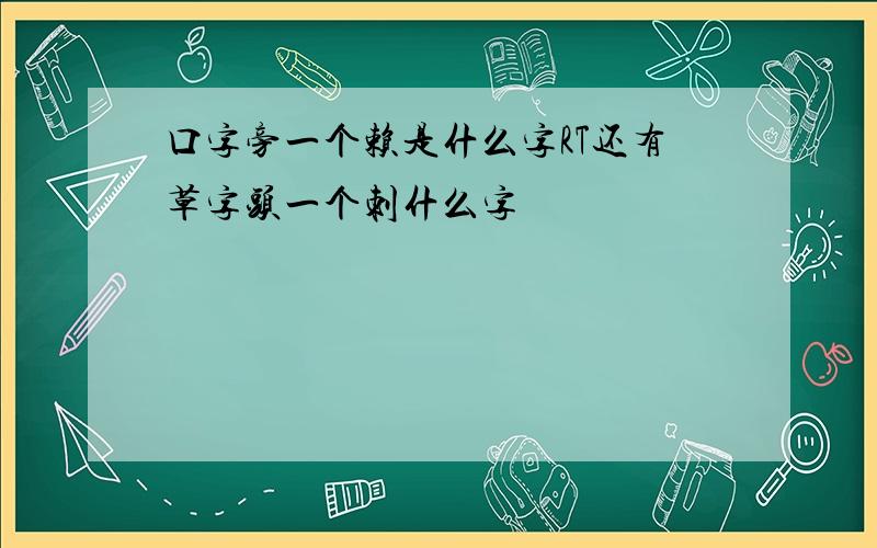 口字旁一个赖是什么字RT还有草字头一个刺什么字