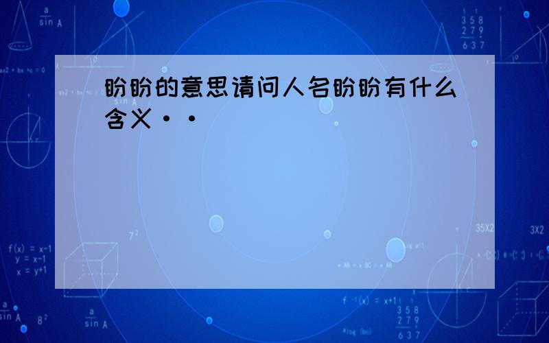 盼盼的意思请问人名盼盼有什么含义··