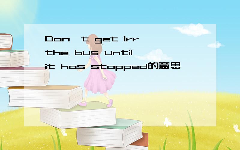 Don't get lrr the bus until it has stopped的意思