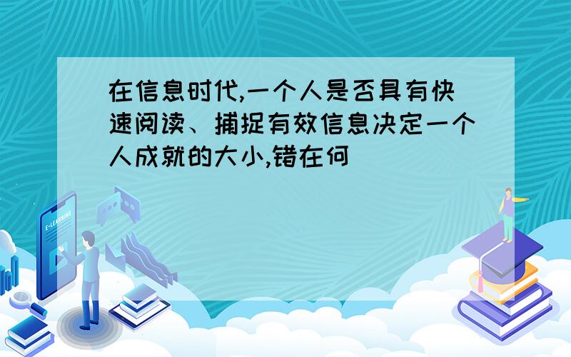 在信息时代,一个人是否具有快速阅读、捕捉有效信息决定一个人成就的大小,错在何