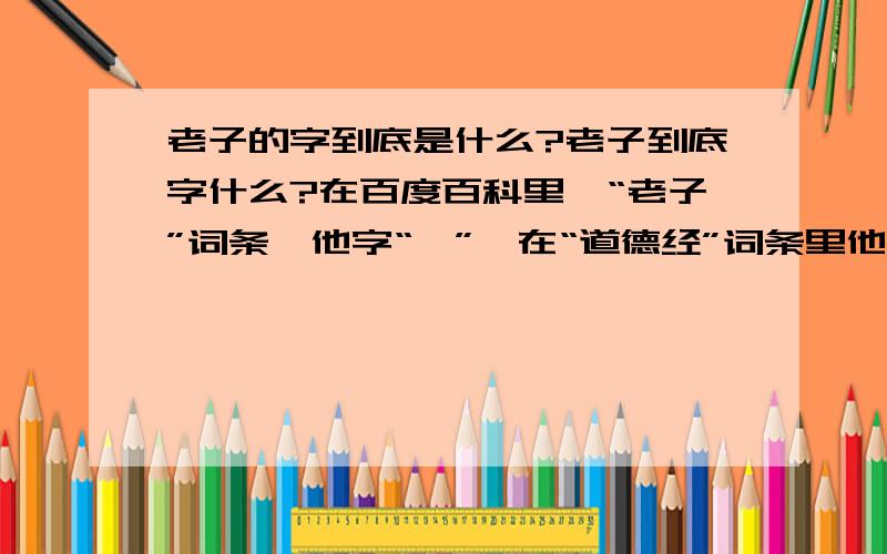 老子的字到底是什么?老子到底字什么?在百度百科里,“老子”词条,他字“聃”,在“道德经”词条里他又字“伯阳”,那他到底字什么?还有,“鸡犬之声相闻老死不相往来”是什么意思?我们马