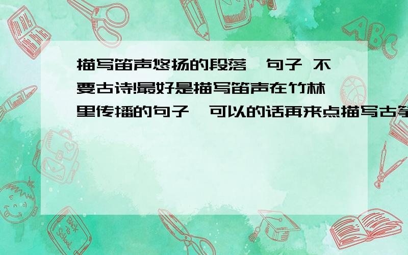 描写笛声悠扬的段落,句子 不要古诗!最好是描写笛声在竹林里传播的句子,可以的话再来点描写古筝、古琴等乐器的句子.越多越好