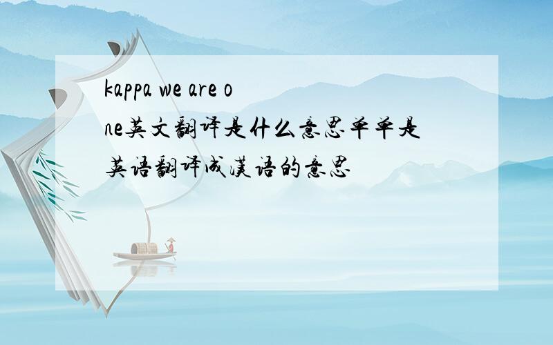 kappa we are one英文翻译是什么意思单单是英语翻译成汉语的意思
