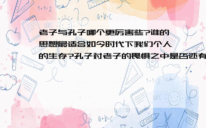 老子与孔子哪个更厉害些?谁的思想最适合如今时代下我们个人的生存?孔子对老子的畏惧之中是否还有些许的钦佩?老子是否已经彻悟?为什么在中国孔子的名声要大一些?我个人比较喜欢老子