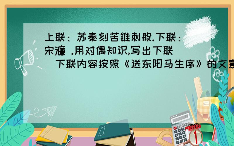 上联：苏秦刻苦锥刺股.下联：宋濂 .用对偶知识,写出下联（下联内容按照《送东阳马生序》的文意写