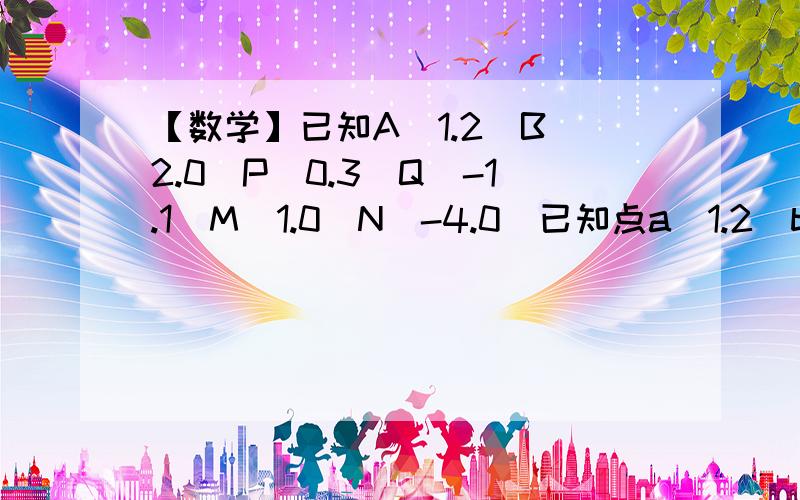 【数学】已知A(1.2)B(2.0)P(0.3)Q(-1.1)M(1.0)N(-4.0)已知点a（1.2）b（2.0）p（0.3）q（-1.0）m（1.0）n（-4.0）六点,线段AB,PQ,MN能围成一个三角形吗?为什么?【题目改正一下】已知点a（1.2）b（2.0）p（0.3）q