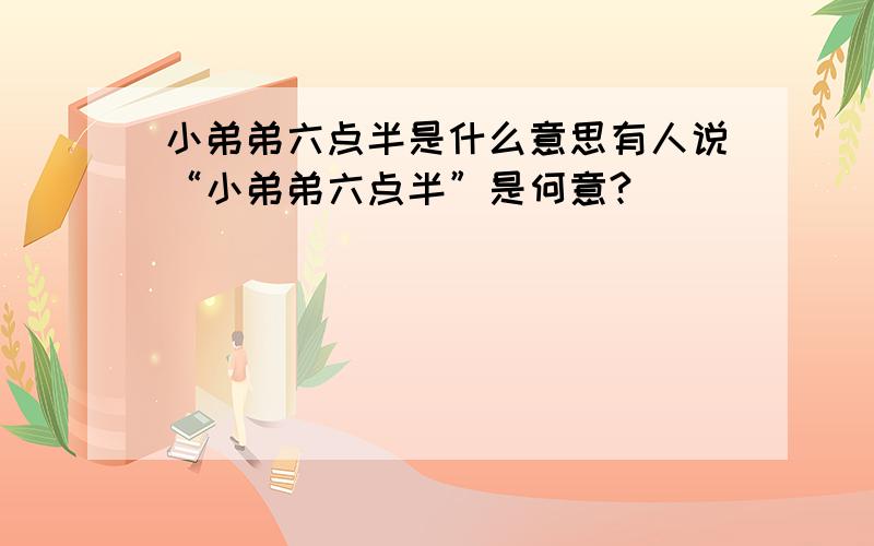 小弟弟六点半是什么意思有人说“小弟弟六点半”是何意?