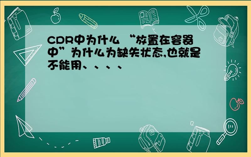 CDR中为什么 “放置在容器中”为什么为缺失状态,也就是不能用、、、、