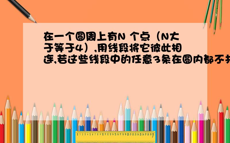 在一个圆周上有N 个点（N大于等于4）,用线段将它彼此相连,若这些线段中的任意3条在圆内都不共点,那么这些线段在圆内共有多少个交点?