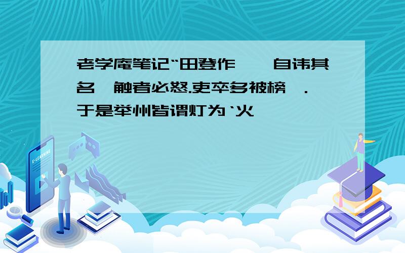 老学庵笔记“田登作郡,自讳其名,触者必怒.吏卒多被榜笞.于是举州皆谓灯为‘火