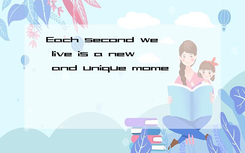 Each second we live is a new and unique mome