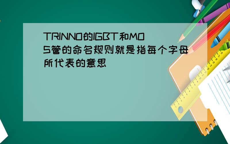 TRINNO的IGBT和MOS管的命名规则就是指每个字母所代表的意思