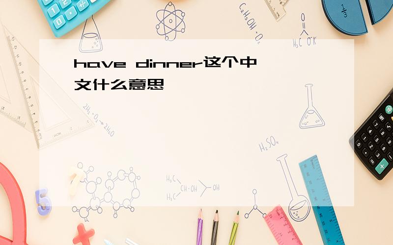 have dinner这个中文什么意思