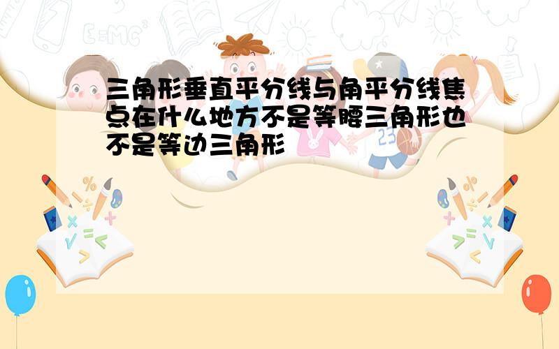 三角形垂直平分线与角平分线焦点在什么地方不是等腰三角形也不是等边三角形