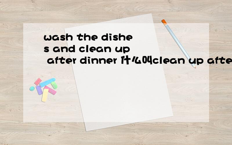 wash the dishes and clean up after dinner 什么叫clean up after dinner?clean up 后面不加宾语吗?