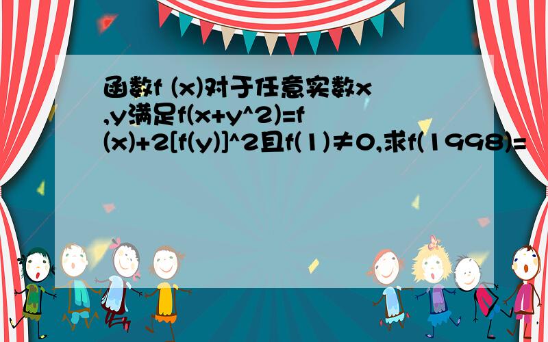函数f (x)对于任意实数x,y满足f(x+y^2)=f(x)+2[f(y)]^2且f(1)≠0,求f(1998)=