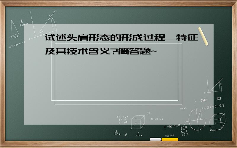 试述头肩形态的形成过程,特征及其技术含义?简答题~