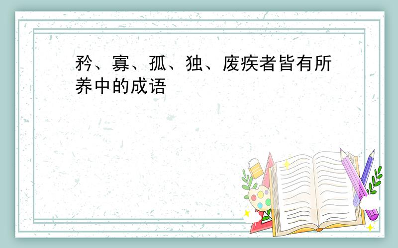 矜、寡、孤、独、废疾者皆有所养中的成语