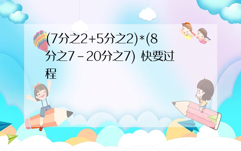 (7分之2+5分之2)*(8分之7-20分之7) 快要过程