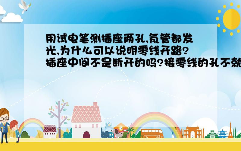 用试电笔测插座两孔,氖管都发光,为什么可以说明零线开路?插座中间不是断开的吗?接零线的孔不就与火线不相连?氖管怎么会发光另一个问题,为什么线路连接处接触不良容易引起火灾?那为什