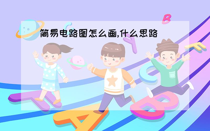 简易电路图怎么画,什么思路