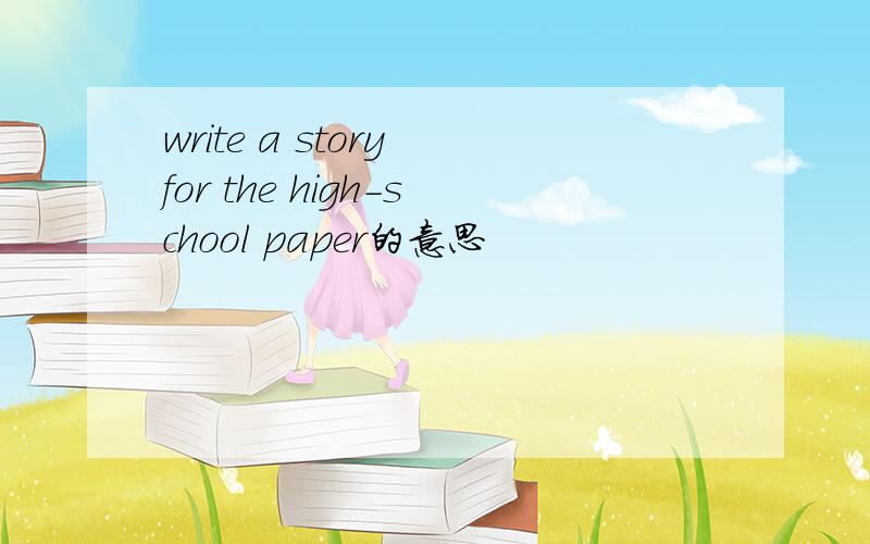 write a story for the high-school paper的意思