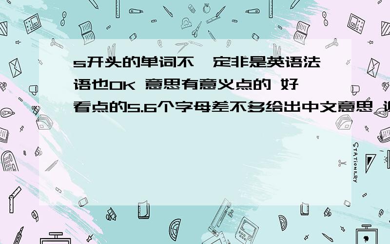 s开头的单词不一定非是英语法语也OK 意思有意义点的 好看点的5.6个字母差不多给出中文意思 谢谢