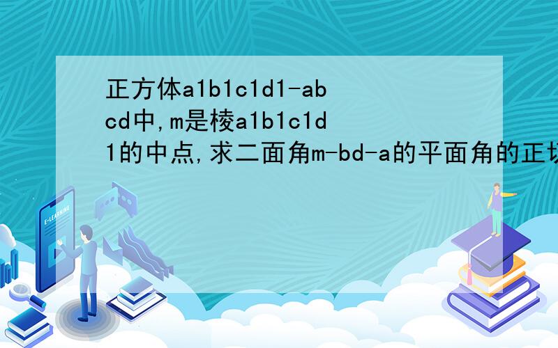 正方体a1b1c1d1-abcd中,m是棱a1b1c1d1的中点,求二面角m-bd-a的平面角的正切值