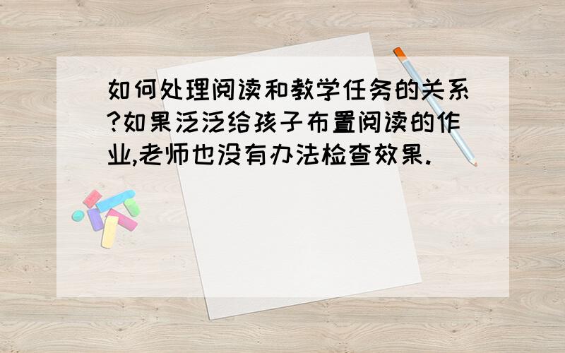 如何处理阅读和教学任务的关系?如果泛泛给孩子布置阅读的作业,老师也没有办法检查效果.