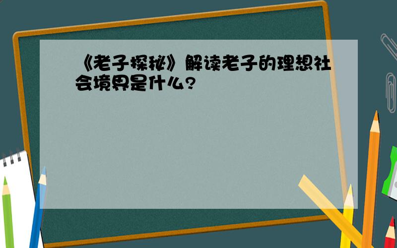 《老子探秘》解读老子的理想社会境界是什么?