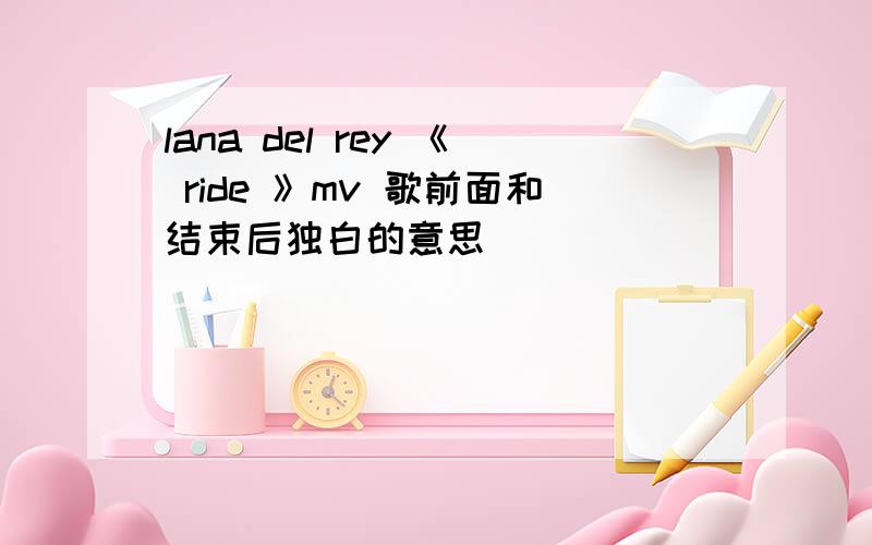 lana del rey 《 ride 》mv 歌前面和结束后独白的意思