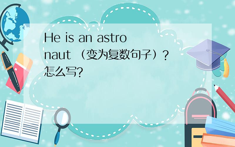 He is an astronaut （变为复数句子）?怎么写?