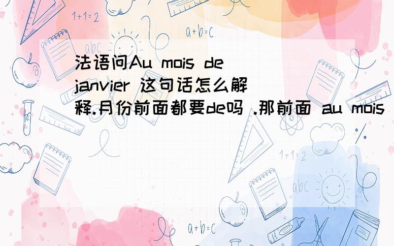 法语问Au mois de janvier 这句话怎么解释.月份前面都要de吗 .那前面 au mois