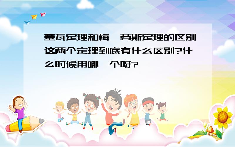 塞瓦定理和梅涅劳斯定理的区别这两个定理到底有什么区别?什么时候用哪一个呀?