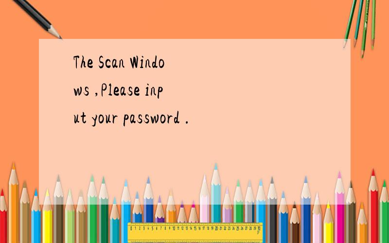 The Scan Windows ,Please input your password .