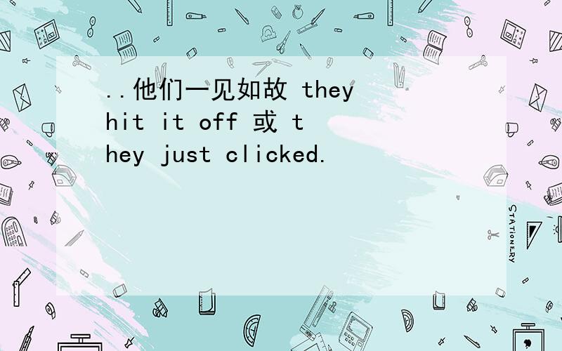 ..他们一见如故 they hit it off 或 they just clicked.