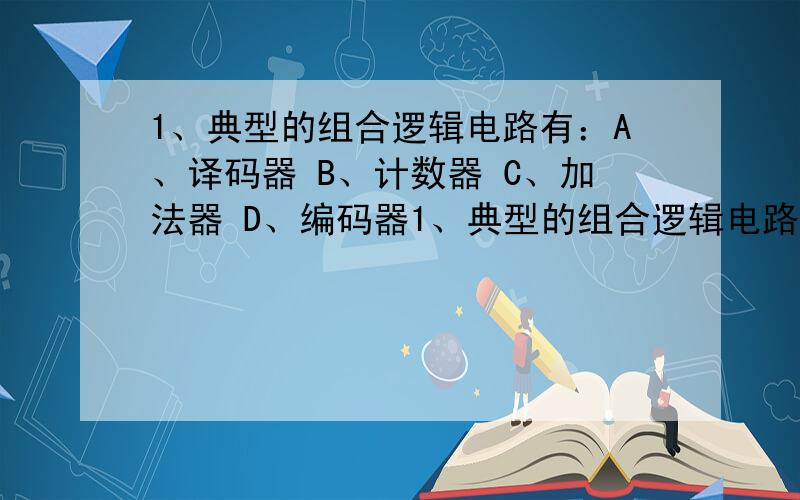 1、典型的组合逻辑电路有：A、译码器 B、计数器 C、加法器 D、编码器1、典型的组合逻辑电路有：A、译码器B、计数器C、加法器D、编码器2、二进制译码具有以下特点：A、输入n位二进制代码