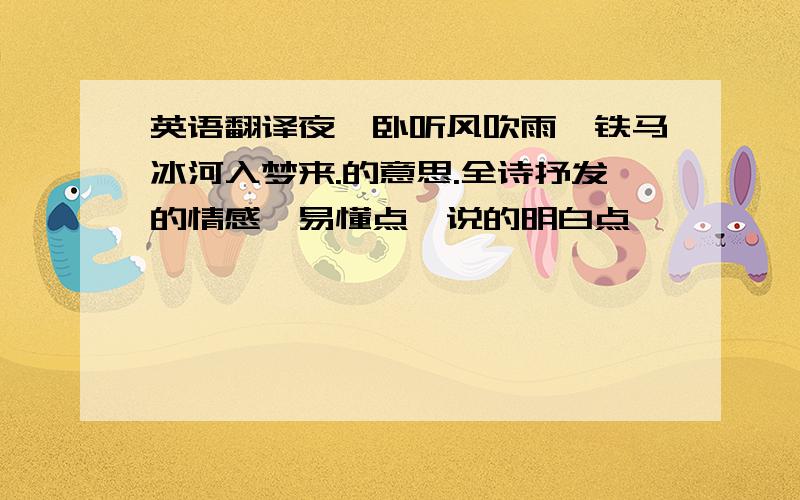 英语翻译夜阑卧听风吹雨,铁马冰河入梦来.的意思.全诗抒发的情感,易懂点,说的明白点,