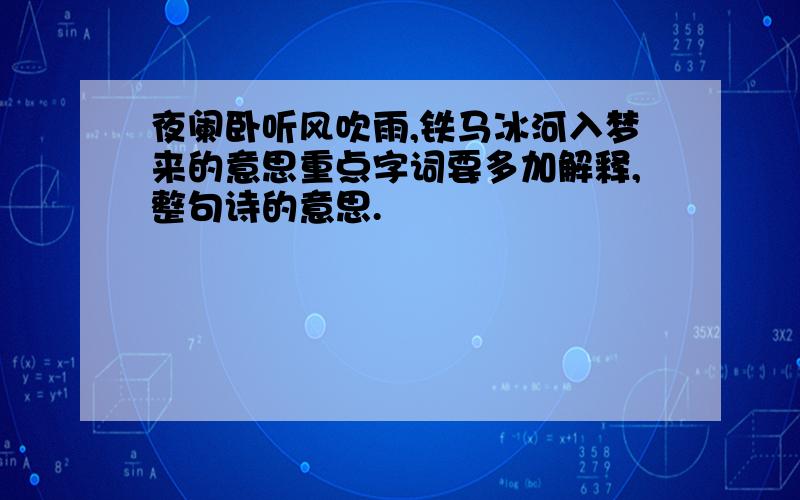 夜阑卧听风吹雨,铁马冰河入梦来的意思重点字词要多加解释,整句诗的意思.